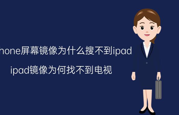 iphone屏幕镜像为什么搜不到ipad ipad镜像为何找不到电视？